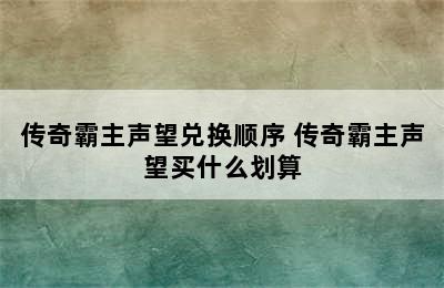 传奇霸主声望兑换顺序 传奇霸主声望买什么划算